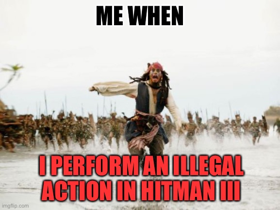 Hitman III meme | ME WHEN; I PERFORM AN ILLEGAL ACTION IN HITMAN III | image tagged in memes,jack sparrow being chased | made w/ Imgflip meme maker