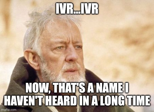 Obi Wan Kenobi Meme | IVR...IVR; NOW, THAT'S A NAME I HAVEN'T HEARD IN A LONG TIME | image tagged in memes,obi wan kenobi | made w/ Imgflip meme maker