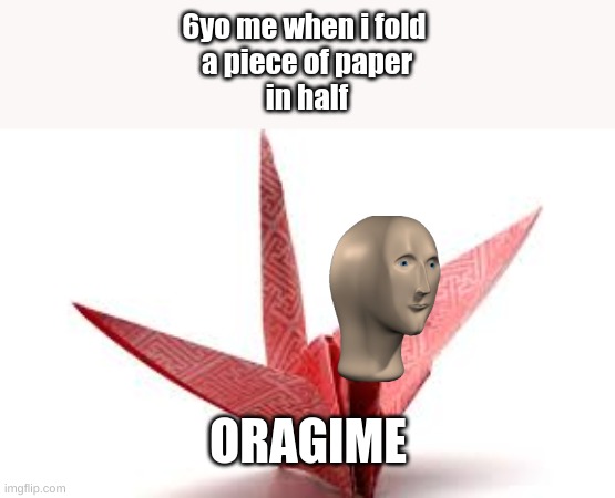 6yo me when i fold 
a piece of paper
in half; ORAGIME | image tagged in meme man | made w/ Imgflip meme maker