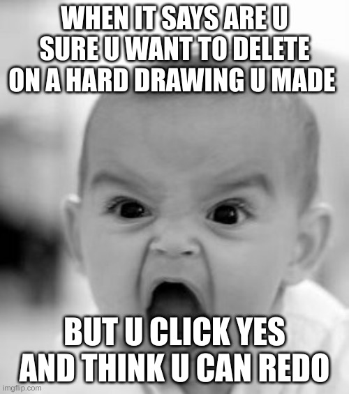 Angry Baby | WHEN IT SAYS ARE U SURE U WANT TO DELETE ON A HARD DRAWING U MADE; BUT U CLICK YES AND THINK U CAN REDO | image tagged in memes,angry baby | made w/ Imgflip meme maker