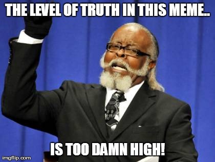 Too Damn High Meme | THE LEVEL OF TRUTH IN THIS MEME.. IS TOO DAMN HIGH! | image tagged in memes,too damn high | made w/ Imgflip meme maker