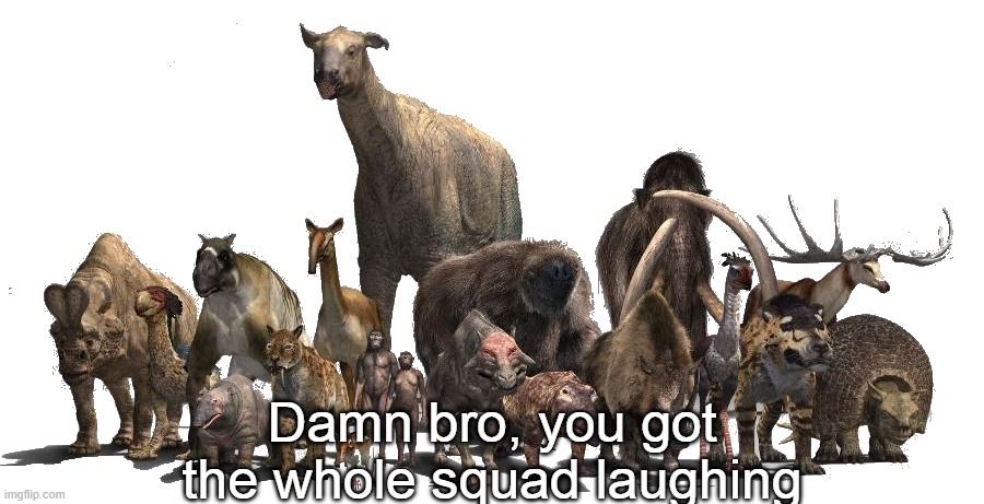 Damn bro, you got the whole squad laughing | image tagged in memes,you got the while squad laughing,palaeontology memes | made w/ Imgflip meme maker