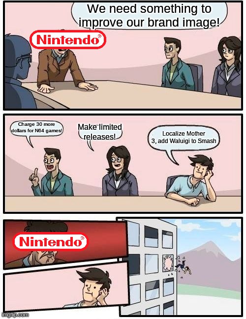 Why not Nintendo?! | We need something to improve our brand image! Charge 30 more dollars for N64 games! Make limited releases! Localize Mother 3, add Waluigi to Smash | image tagged in memes,boardroom meeting suggestion | made w/ Imgflip meme maker