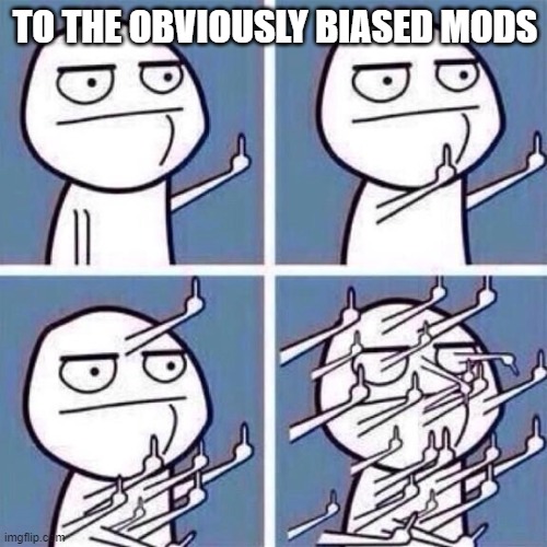 Middle Finger | TO THE OBVIOUSLY BIASED MODS | image tagged in middle finger | made w/ Imgflip meme maker
