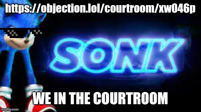 Sonk | https://objection.lol/courtroom/xw046p; WE IN THE COURTROOM | image tagged in sonk | made w/ Imgflip meme maker