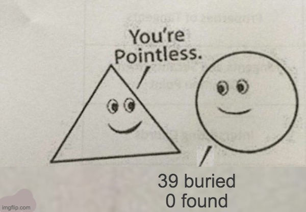 You're Pointless Blank | 39 buried
0 found | image tagged in you're pointless blank | made w/ Imgflip meme maker