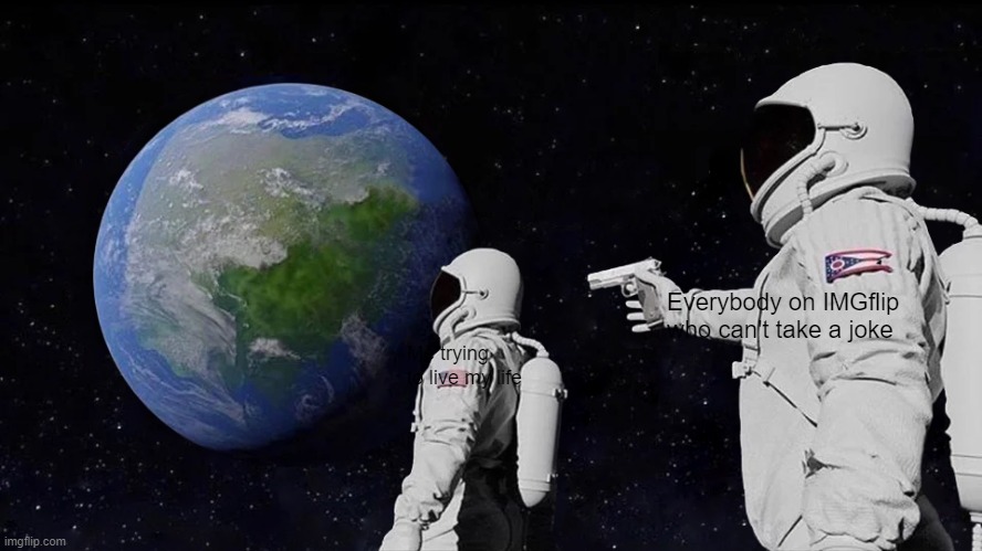 Seriously guys, the "upvote beggar" comments I make are a joke, play along. | Everybody on IMGflip who can't take a joke; Me trying to live my life | image tagged in memes,always has been | made w/ Imgflip meme maker