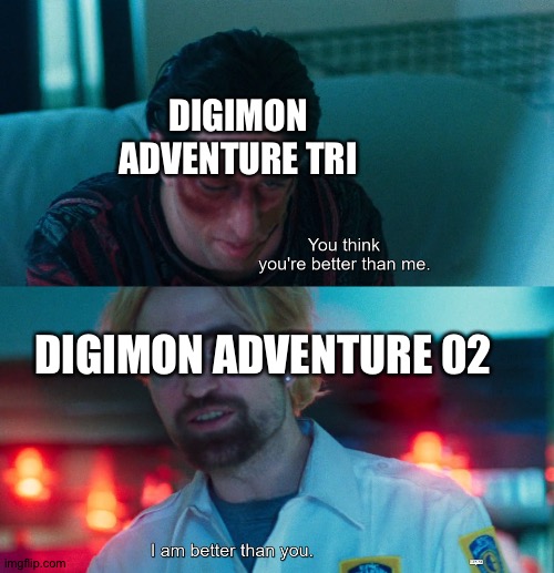 Digimon adventure 02 ftw! | DIGIMON ADVENTURE TRI; DIGIMON ADVENTURE 02 | image tagged in you think you're better than me i am better than you | made w/ Imgflip meme maker