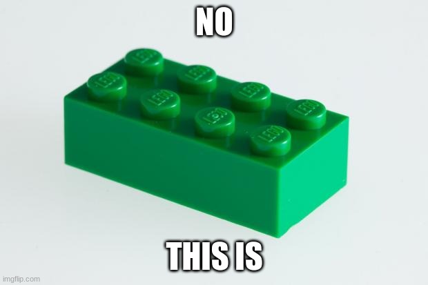 Green Lego Brick | NO THIS IS | image tagged in green lego brick | made w/ Imgflip meme maker