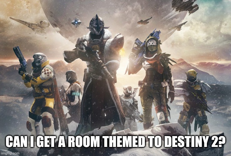 Destiny 2 |  CAN I GET A ROOM THEMED TO DESTINY 2? | image tagged in destiny 2 | made w/ Imgflip meme maker