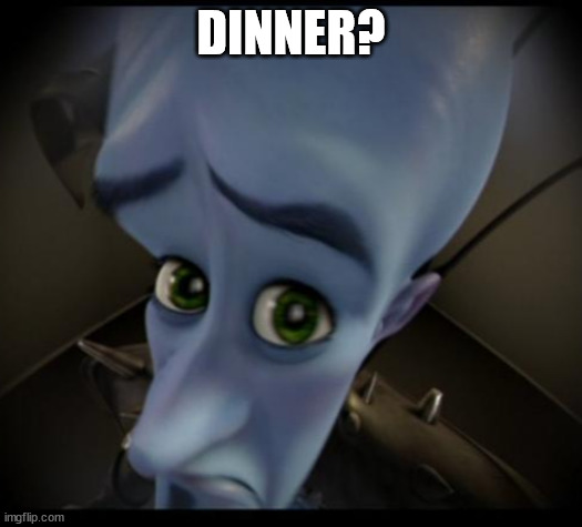Megamind peeking | DINNER? | image tagged in no bitches | made w/ Imgflip meme maker