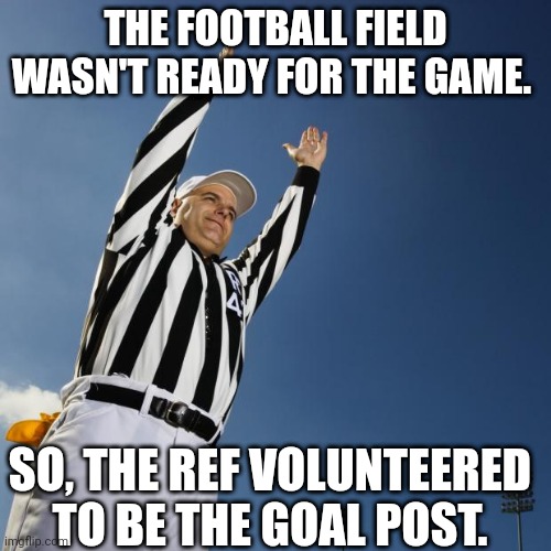 Hands up | THE FOOTBALL FIELD WASN'T READY FOR THE GAME. SO, THE REF VOLUNTEERED TO BE THE GOAL POST. | image tagged in football,nfl referee | made w/ Imgflip meme maker