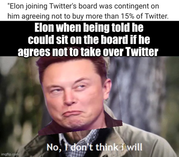 Left minded twitts are nervous | Elon when being told he could sit on the board if he agrees not to take over Twitter | image tagged in no i dont think i will,politics lol | made w/ Imgflip meme maker