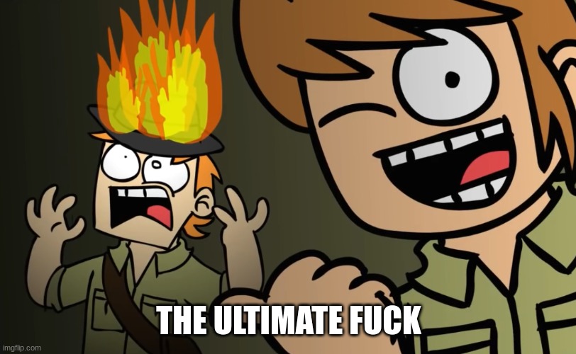 Matt on fire | THE ULTIMATE FUCK | image tagged in matt on fire | made w/ Imgflip meme maker