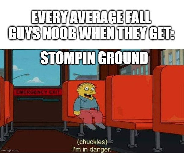 Every average Fall Guys noob when they get this one round: | EVERY AVERAGE FALL GUYS NOOB WHEN THEY GET:; STOMPIN GROUND | image tagged in i'm in danger blank place above | made w/ Imgflip meme maker