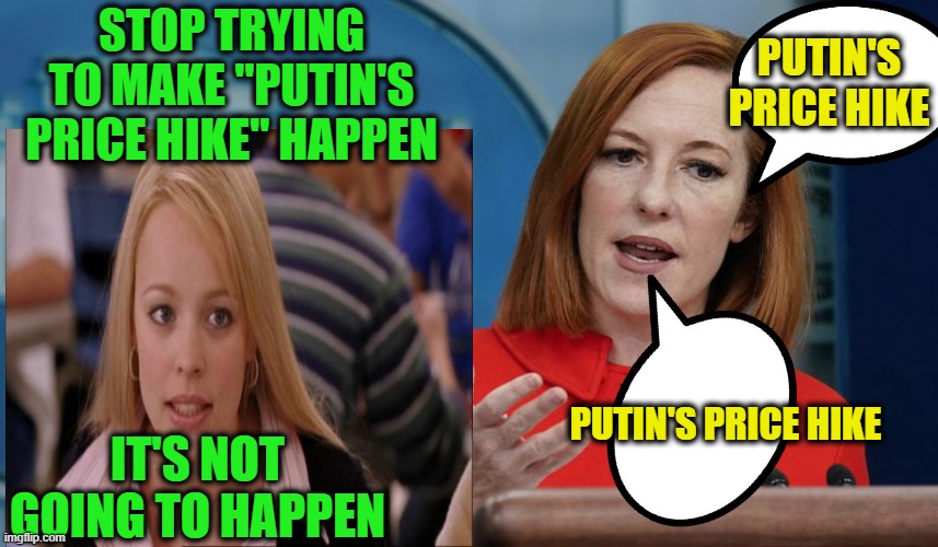 Runaway Inflation: Not Joe Biden's Fault | STOP TRYING TO MAKE "PUTIN'S PRICE HIKE" HAPPEN; PUTIN'S PRICE HIKE; PUTIN'S PRICE HIKE; IT'S NOT GOING TO HAPPEN | image tagged in jen psaki,stop trying to make fetch happen,inflation | made w/ Imgflip meme maker