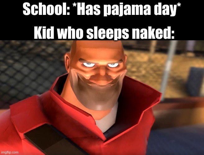TF2 Soldier Smiling |  School: *Has pajama day*; Kid who sleeps naked: | image tagged in tf2 soldier smiling,school,funny,memes,pajamas,funny memes | made w/ Imgflip meme maker
