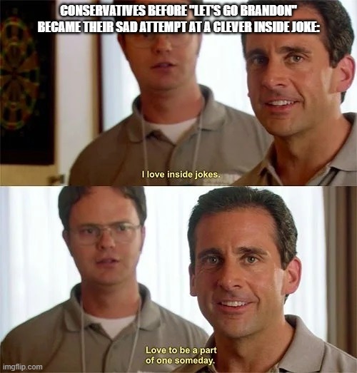 What's funny is conservatives being deeply insecure about not being funny, like Michael Scott | CONSERVATIVES BEFORE "LET'S GO BRANDON" BECAME THEIR SAD ATTEMPT AT A CLEVER INSIDE JOKE: | image tagged in the office,inside joke,political humor,lets go,brandon,conservatives | made w/ Imgflip meme maker