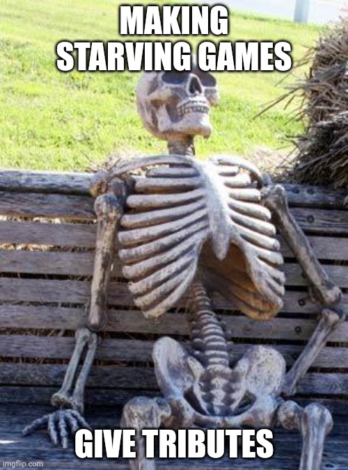 Waiting Skeleton Meme | MAKING STARVING GAMES; GIVE TRIBUTES | image tagged in memes,waiting skeleton | made w/ Imgflip meme maker