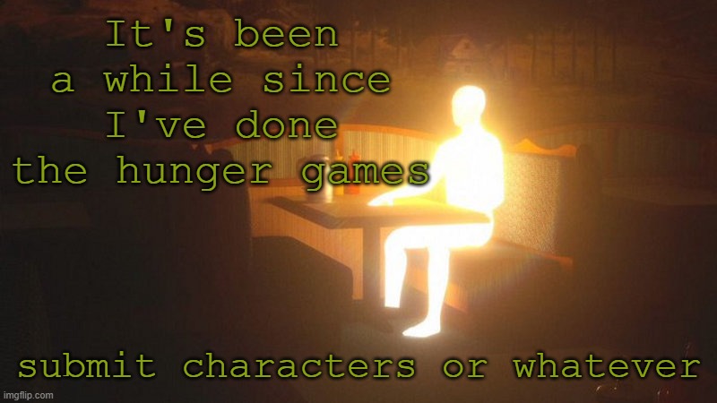 qq | It's been a while since I've done the hunger games; submit characters or whatever | image tagged in glowing guy | made w/ Imgflip meme maker