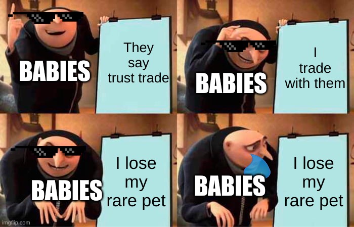 Adopt me meme | They say trust trade; I trade with them; BABIES; BABIES; I lose my rare pet; I lose my rare pet; BABIES; BABIES | image tagged in memes,gru's plan | made w/ Imgflip meme maker