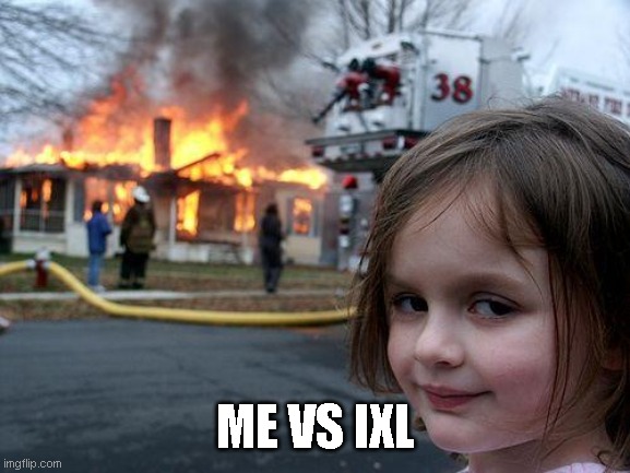 Disaster Girl | ME VS IXL | image tagged in memes,disaster girl | made w/ Imgflip meme maker