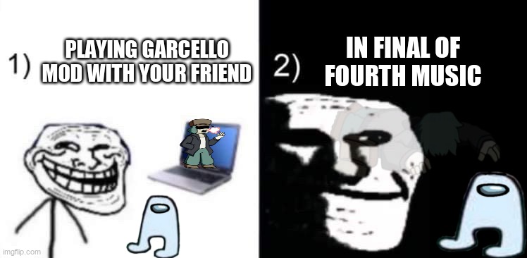 Depressed trollface | IN FINAL OF FOURTH MUSIC; PLAYING GARCELLO MOD WITH YOUR FRIEND | image tagged in depressed trollface | made w/ Imgflip meme maker