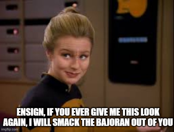 No Sito |  ENSIGN, IF YOU EVER GIVE ME THIS LOOK AGAIN, I WILL SMACK THE BAJORAN OUT OF YOU | image tagged in star trek | made w/ Imgflip meme maker