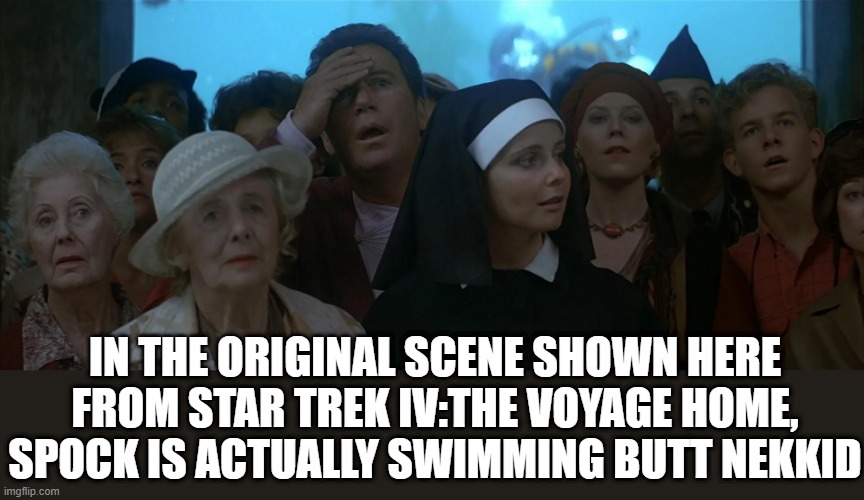 Skinny Spocking |  IN THE ORIGINAL SCENE SHOWN HERE FROM STAR TREK IV:THE VOYAGE HOME, SPOCK IS ACTUALLY SWIMMING BUTT NEKKID | image tagged in star trek | made w/ Imgflip meme maker