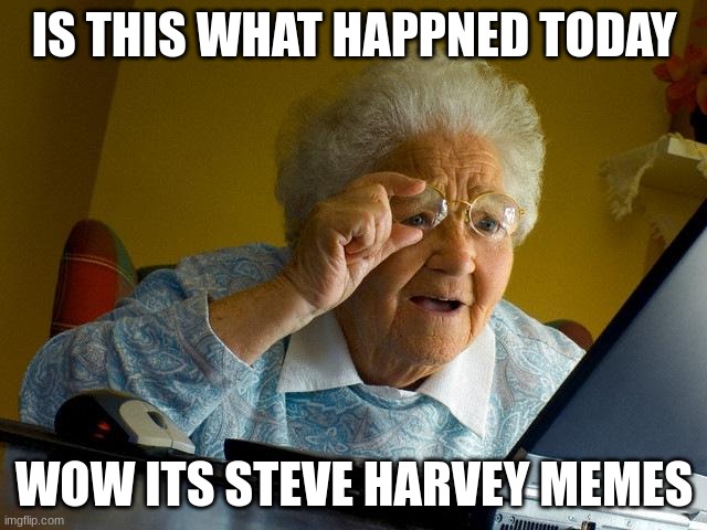 Grandma finds the steve harvey meme | IS THIS WHAT HAPPNED TODAY; WOW ITS STEVE HARVEY MEMES | image tagged in memes,grandma finds the internet | made w/ Imgflip meme maker