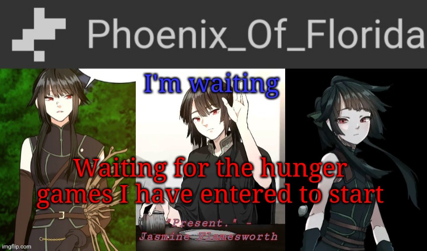 Phoenix's Jasmine Templet | I'm waiting; Waiting for the hunger games I have entered to start | image tagged in phoenix's jasmine templet | made w/ Imgflip meme maker