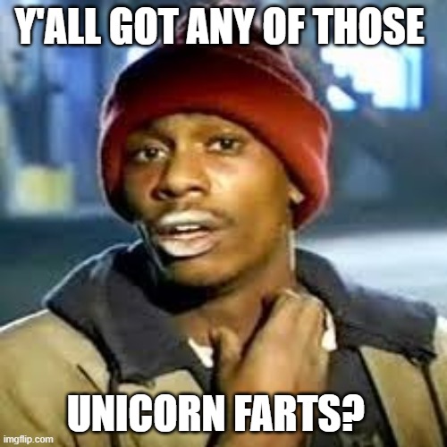 Unicorn Farts | Y'ALL GOT ANY OF THOSE; UNICORN FARTS? | image tagged in dave c | made w/ Imgflip meme maker