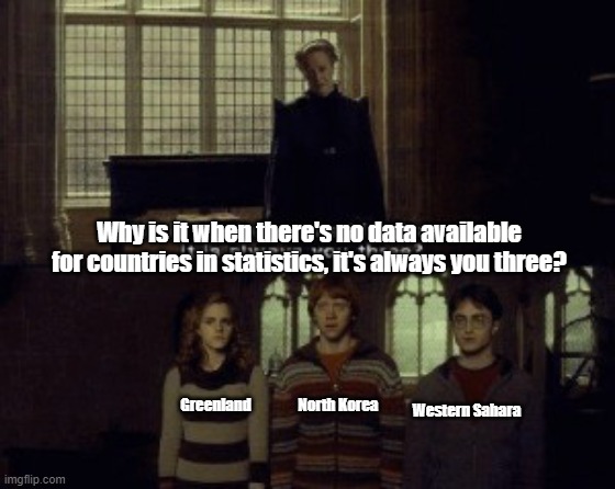 No Data | Why is it when there's no data available for countries in statistics, it's always you three? North Korea; Greenland; Western Sahara | image tagged in why is it when something happens it is always you three | made w/ Imgflip meme maker