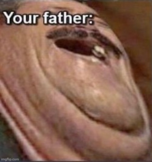 Your father | image tagged in your father | made w/ Imgflip meme maker