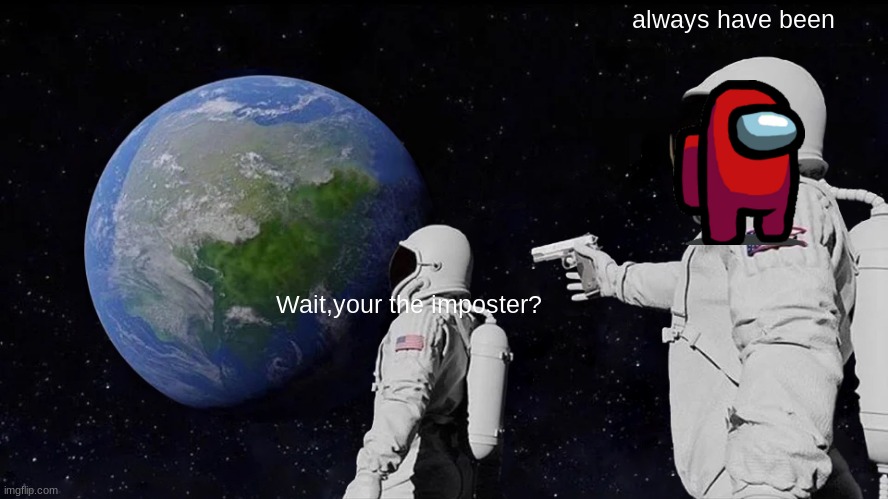 Always Has Been | always have been; Wait,your the imposter? | image tagged in memes,always has been | made w/ Imgflip meme maker