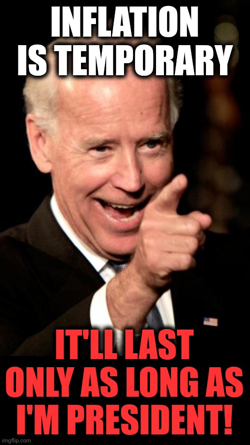 Smilin Biden | INFLATION IS TEMPORARY; IT'LL LAST ONLY AS LONG AS
I'M PRESIDENT! | image tagged in memes,smilin biden,inflation,temporary,democrats,build back better | made w/ Imgflip meme maker