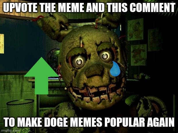 springtrap | UPVOTE THE MEME AND THIS COMMENT TO MAKE DOGE MEMES POPULAR AGAIN | image tagged in springtrap | made w/ Imgflip meme maker