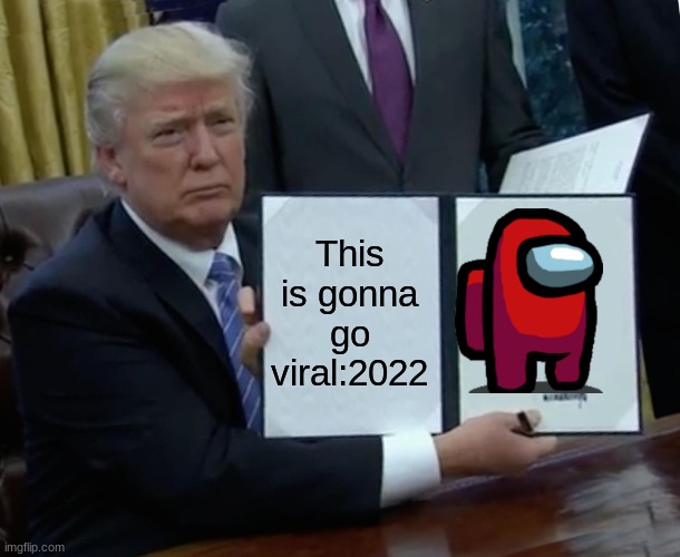 Trump Bill Signing | This is gonna go viral:2022 | image tagged in memes,trump bill signing | made w/ Imgflip meme maker