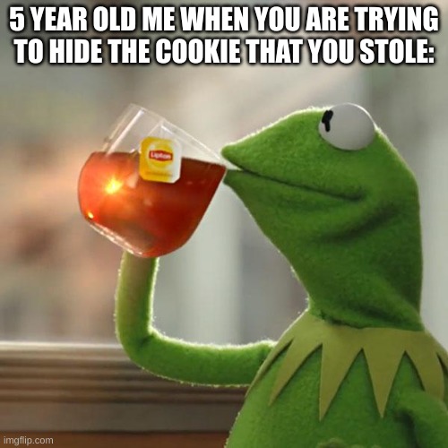 When a 5 year old tries to hide the cookie | 5 YEAR OLD ME WHEN YOU ARE TRYING TO HIDE THE COOKIE THAT YOU STOLE: | image tagged in memes,but that's none of my business,kermit the frog | made w/ Imgflip meme maker