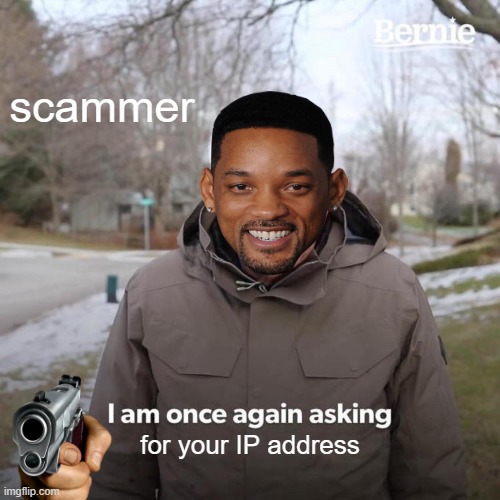 scammers be like | scammer; for your IP address | image tagged in memes,bernie i am once again asking for your support | made w/ Imgflip meme maker