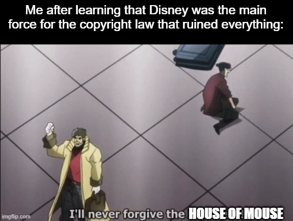 Disney ruined intellectual property and more importantly old story books | Me after learning that Disney was the main force for the copyright law that ruined everything:; HOUSE OF MOUSE | image tagged in i will never forgive japanese,disney | made w/ Imgflip meme maker