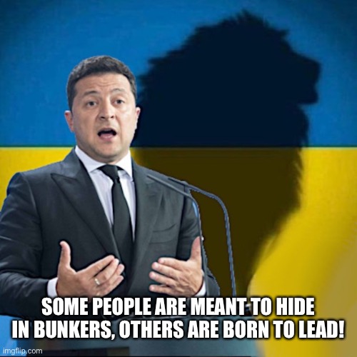 Ukraine | SOME PEOPLE ARE MEANT TO HIDE IN BUNKERS, OTHERS ARE BORN TO LEAD! | image tagged in ukraine,ukrainian lives matter,ukraine war,russian war,stand with ukraine,putin | made w/ Imgflip meme maker
