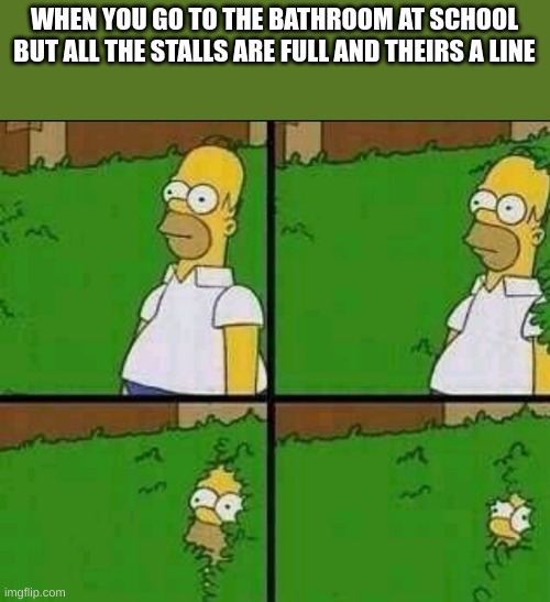 Homer Simpson Nope | WHEN YOU GO TO THE BATHROOM AT SCHOOL BUT ALL THE STALLS ARE FULL AND THEIRS A LINE | image tagged in homer simpson nope | made w/ Imgflip meme maker
