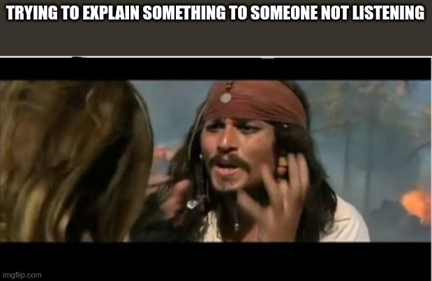 Why Is The Rum Gone | TRYING TO EXPLAIN SOMETHING TO SOMEONE NOT LISTENING | image tagged in memes,why is the rum gone | made w/ Imgflip meme maker