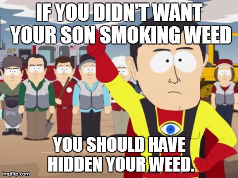 Captain Hindsight Meme | IF YOU DIDN'T WANT YOUR SON SMOKING WEED YOU SHOULD HAVE HIDDEN YOUR WEED. | image tagged in memes,captain hindsight,AdviceAnimals | made w/ Imgflip meme maker