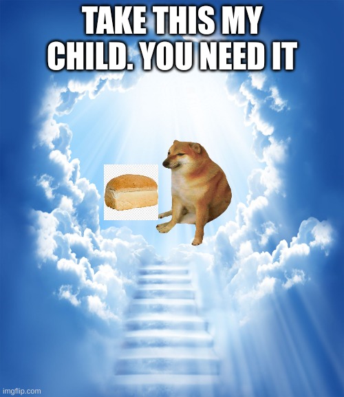 Embrace the loaf | TAKE THIS MY CHILD. YOU NEED IT | image tagged in heaven | made w/ Imgflip meme maker