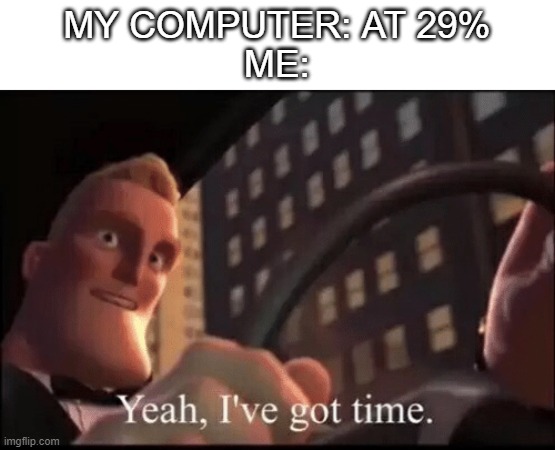 MY COMPUTER: AT 29%
ME: | made w/ Imgflip meme maker