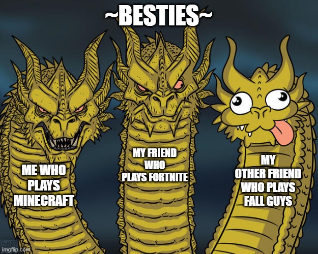 ~Gamers~ | ~BESTIES~; MY FRIEND WHO PLAYS FORTNITE; MY OTHER FRIEND WHO PLAYS FALL GUYS; ME WHO PLAYS MINECRAFT | image tagged in three-headed dragon | made w/ Imgflip meme maker