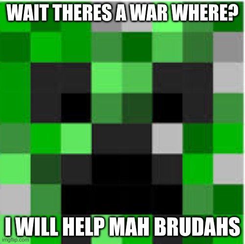 idk where war | WAIT THERES A WAR WHERE? I WILL HELP MAH BRUDAHS | image tagged in creeper | made w/ Imgflip meme maker