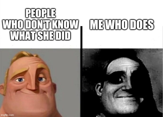 PEOPLE WHO DON'T KNOW WHAT SHE DID ME WHO DOES | image tagged in teacher's copy | made w/ Imgflip meme maker